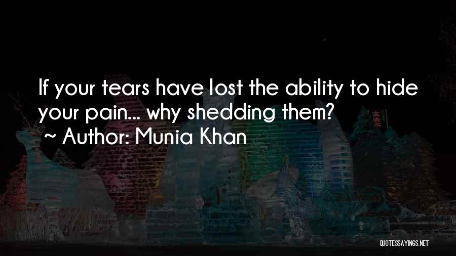 Munia Khan Quotes: If Your Tears Have Lost The Ability To Hide Your Pain... Why Shedding Them?