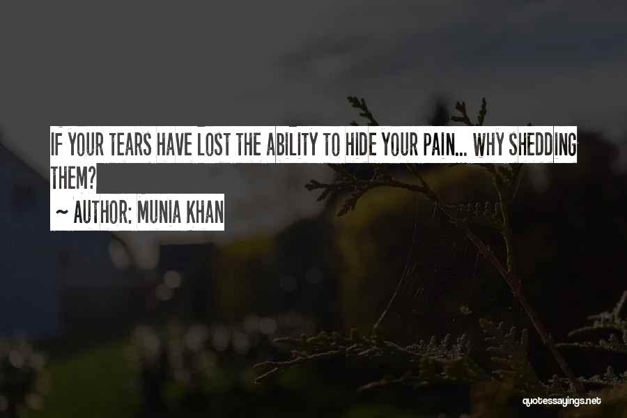 Munia Khan Quotes: If Your Tears Have Lost The Ability To Hide Your Pain... Why Shedding Them?