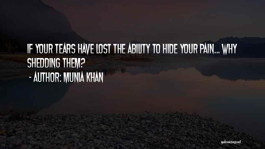 Munia Khan Quotes: If Your Tears Have Lost The Ability To Hide Your Pain... Why Shedding Them?