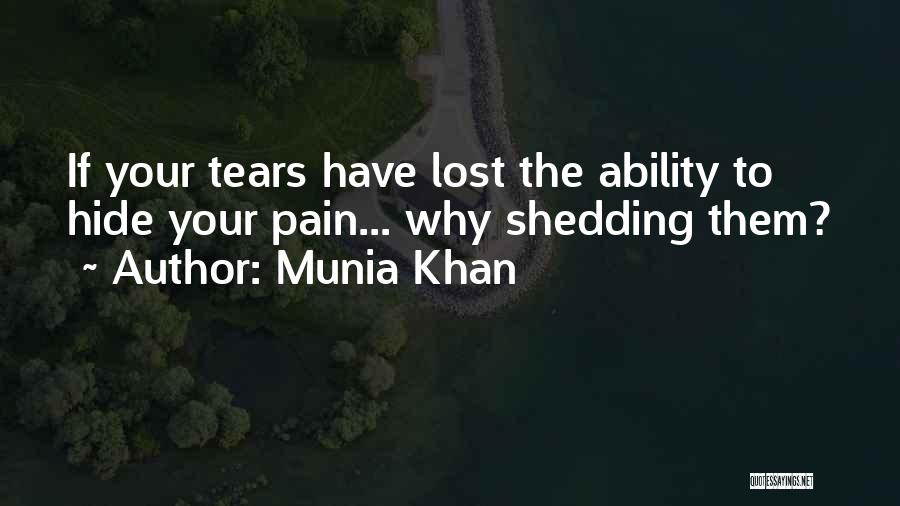 Munia Khan Quotes: If Your Tears Have Lost The Ability To Hide Your Pain... Why Shedding Them?