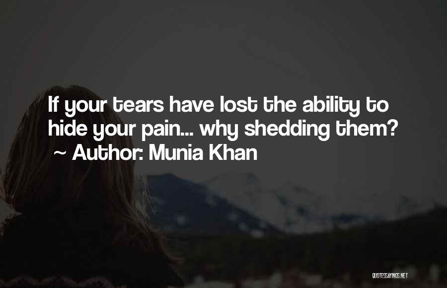 Munia Khan Quotes: If Your Tears Have Lost The Ability To Hide Your Pain... Why Shedding Them?