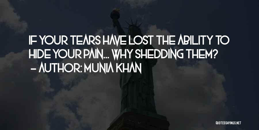 Munia Khan Quotes: If Your Tears Have Lost The Ability To Hide Your Pain... Why Shedding Them?