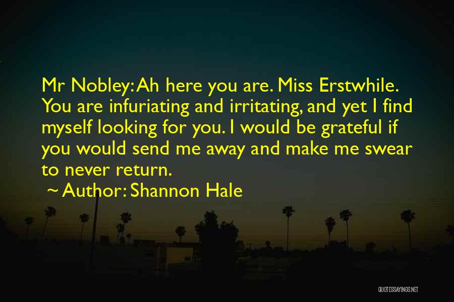Shannon Hale Quotes: Mr Nobley: Ah Here You Are. Miss Erstwhile. You Are Infuriating And Irritating, And Yet I Find Myself Looking For