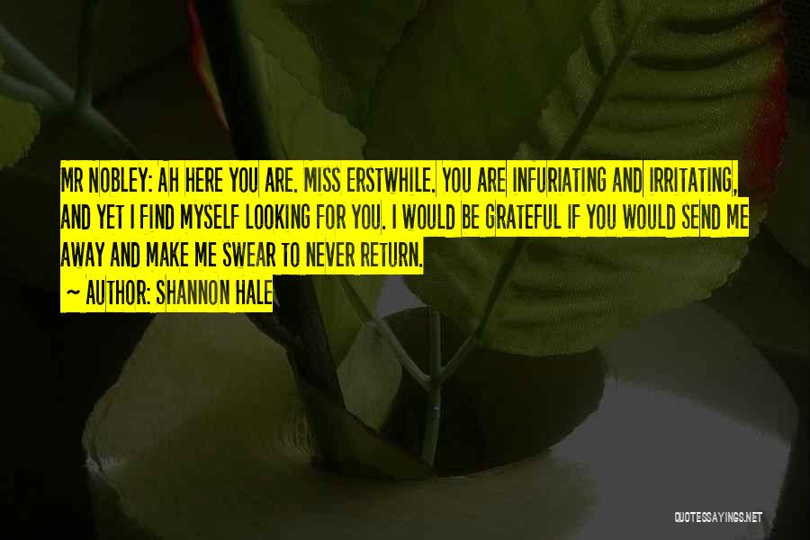 Shannon Hale Quotes: Mr Nobley: Ah Here You Are. Miss Erstwhile. You Are Infuriating And Irritating, And Yet I Find Myself Looking For