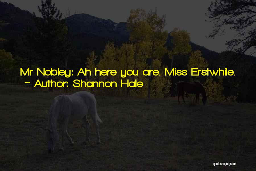 Shannon Hale Quotes: Mr Nobley: Ah Here You Are. Miss Erstwhile. You Are Infuriating And Irritating, And Yet I Find Myself Looking For