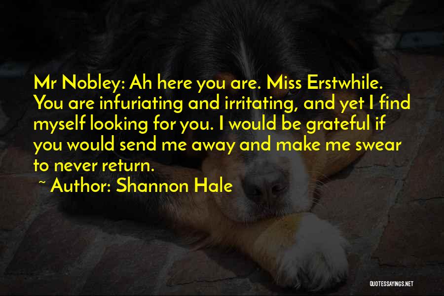 Shannon Hale Quotes: Mr Nobley: Ah Here You Are. Miss Erstwhile. You Are Infuriating And Irritating, And Yet I Find Myself Looking For