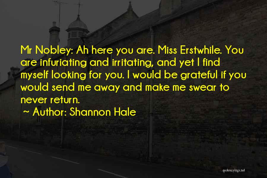 Shannon Hale Quotes: Mr Nobley: Ah Here You Are. Miss Erstwhile. You Are Infuriating And Irritating, And Yet I Find Myself Looking For