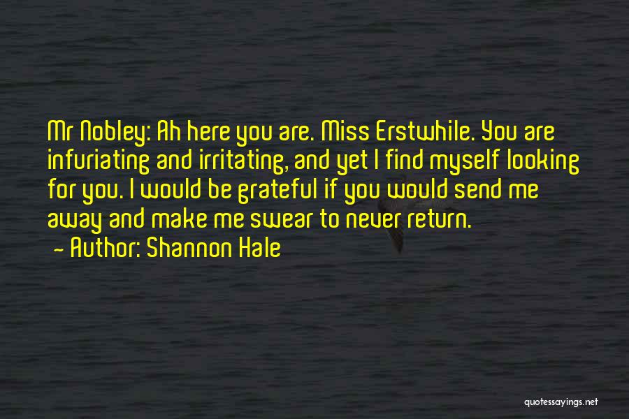 Shannon Hale Quotes: Mr Nobley: Ah Here You Are. Miss Erstwhile. You Are Infuriating And Irritating, And Yet I Find Myself Looking For