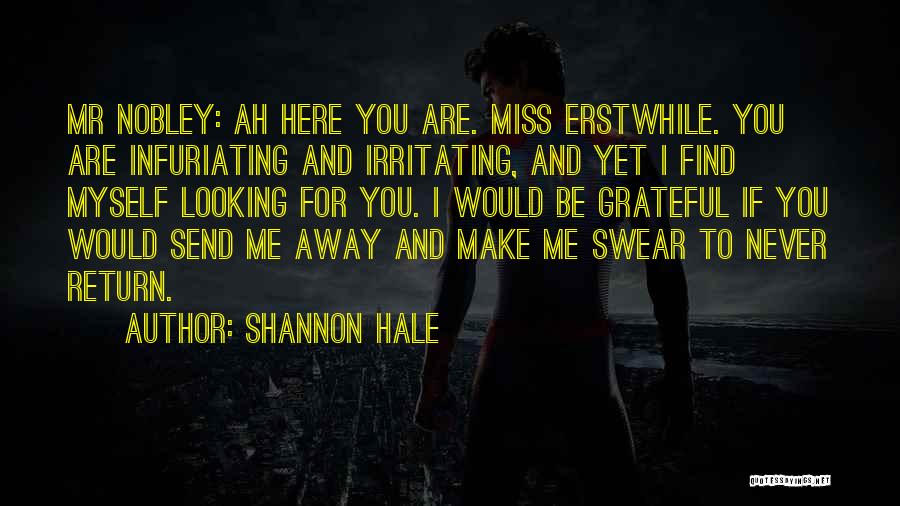 Shannon Hale Quotes: Mr Nobley: Ah Here You Are. Miss Erstwhile. You Are Infuriating And Irritating, And Yet I Find Myself Looking For
