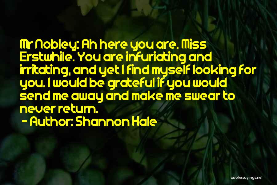 Shannon Hale Quotes: Mr Nobley: Ah Here You Are. Miss Erstwhile. You Are Infuriating And Irritating, And Yet I Find Myself Looking For