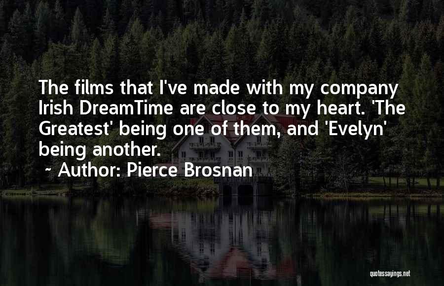 Pierce Brosnan Quotes: The Films That I've Made With My Company Irish Dreamtime Are Close To My Heart. 'the Greatest' Being One Of