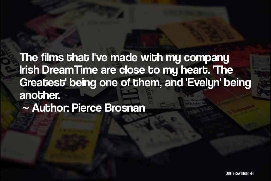 Pierce Brosnan Quotes: The Films That I've Made With My Company Irish Dreamtime Are Close To My Heart. 'the Greatest' Being One Of