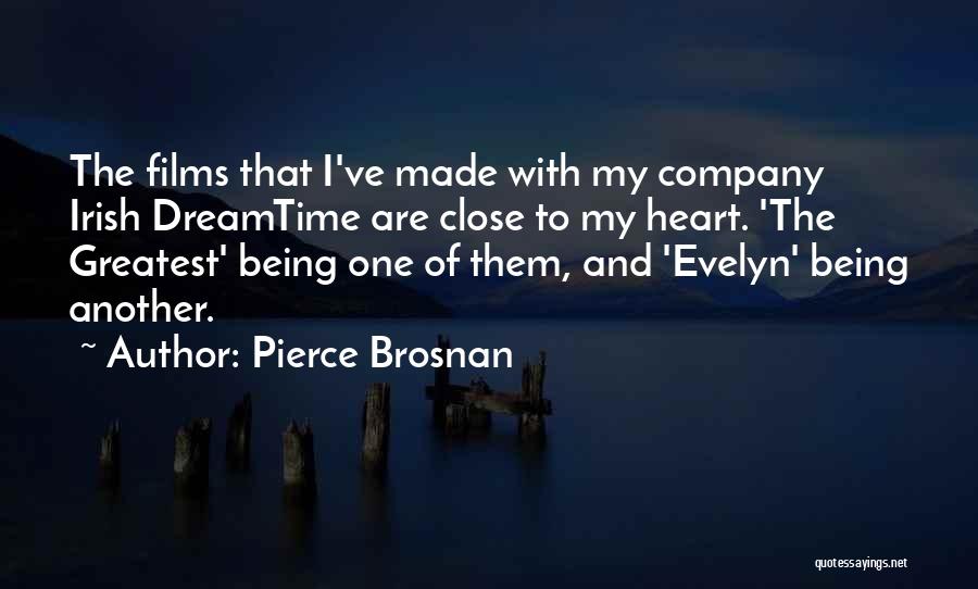 Pierce Brosnan Quotes: The Films That I've Made With My Company Irish Dreamtime Are Close To My Heart. 'the Greatest' Being One Of