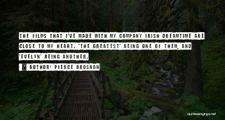 Pierce Brosnan Quotes: The Films That I've Made With My Company Irish Dreamtime Are Close To My Heart. 'the Greatest' Being One Of