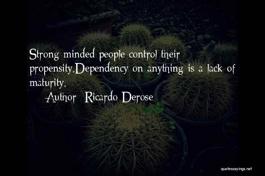 Ricardo Derose Quotes: Strong Minded People Control Their Propensity.dependency On Anything Is A Lack Of Maturity.