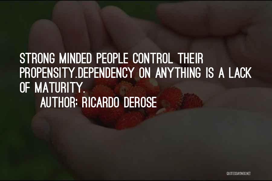 Ricardo Derose Quotes: Strong Minded People Control Their Propensity.dependency On Anything Is A Lack Of Maturity.