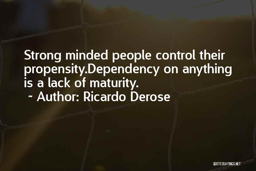 Ricardo Derose Quotes: Strong Minded People Control Their Propensity.dependency On Anything Is A Lack Of Maturity.