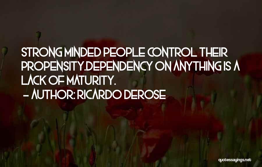 Ricardo Derose Quotes: Strong Minded People Control Their Propensity.dependency On Anything Is A Lack Of Maturity.