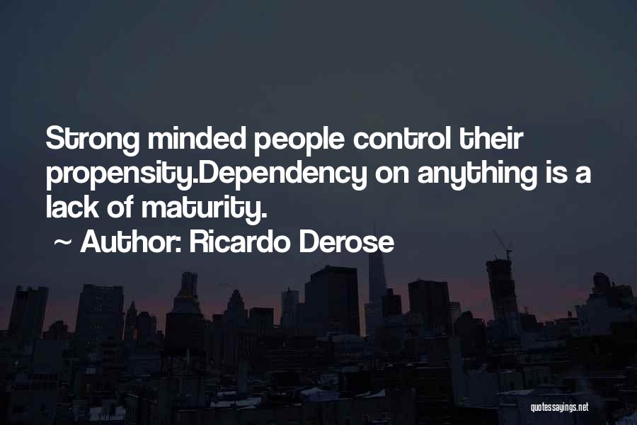 Ricardo Derose Quotes: Strong Minded People Control Their Propensity.dependency On Anything Is A Lack Of Maturity.