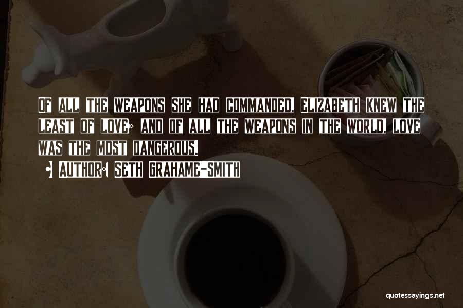 Seth Grahame-Smith Quotes: Of All The Weapons She Had Commanded, Elizabeth Knew The Least Of Love; And Of All The Weapons In The