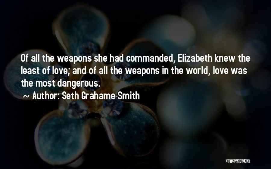 Seth Grahame-Smith Quotes: Of All The Weapons She Had Commanded, Elizabeth Knew The Least Of Love; And Of All The Weapons In The