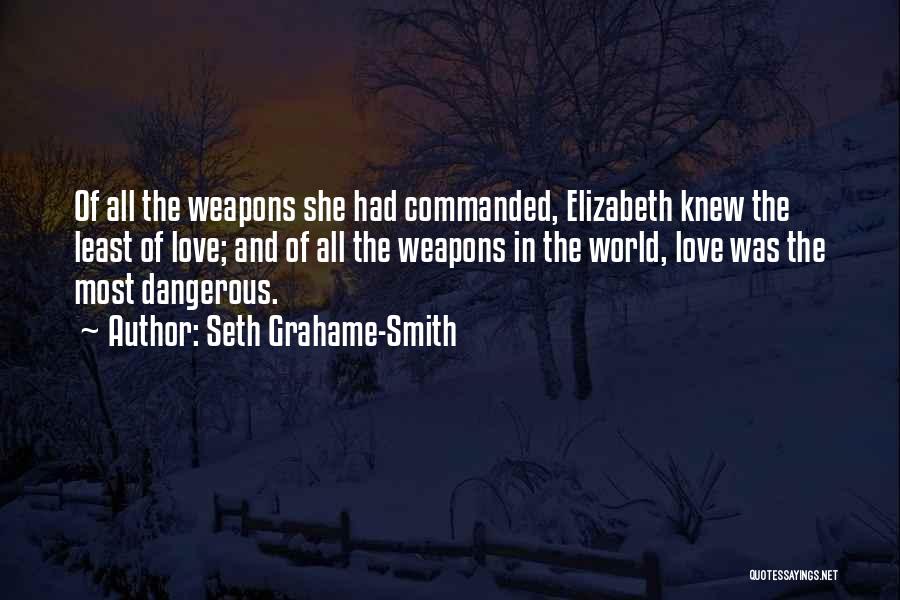 Seth Grahame-Smith Quotes: Of All The Weapons She Had Commanded, Elizabeth Knew The Least Of Love; And Of All The Weapons In The