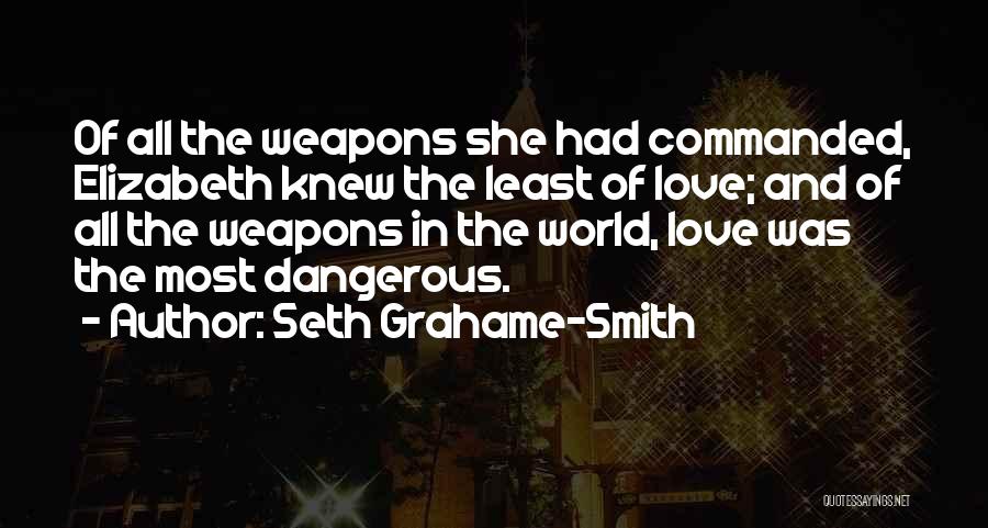 Seth Grahame-Smith Quotes: Of All The Weapons She Had Commanded, Elizabeth Knew The Least Of Love; And Of All The Weapons In The