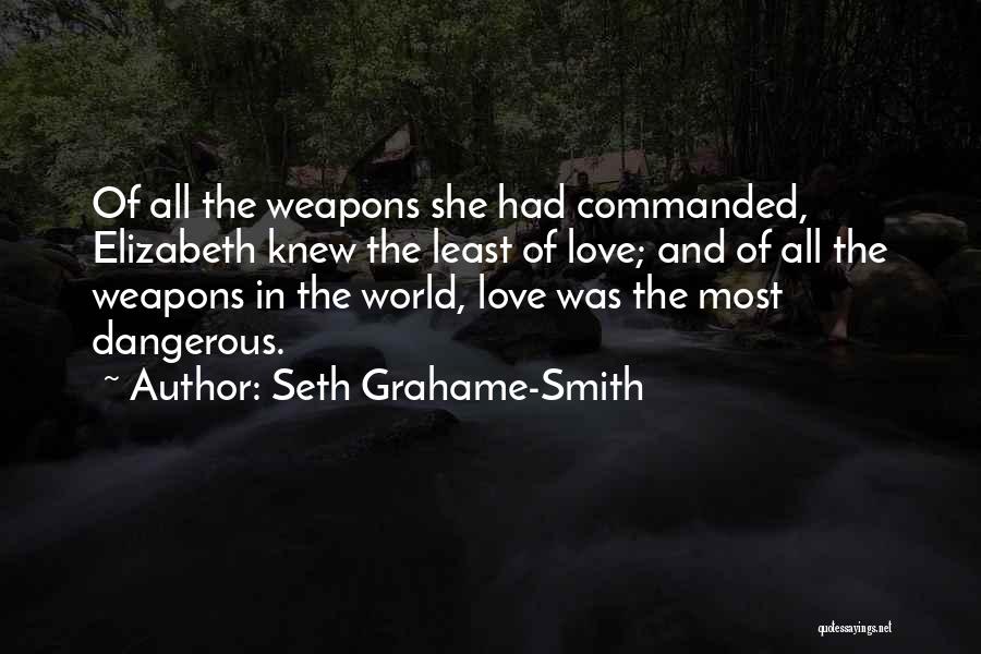 Seth Grahame-Smith Quotes: Of All The Weapons She Had Commanded, Elizabeth Knew The Least Of Love; And Of All The Weapons In The