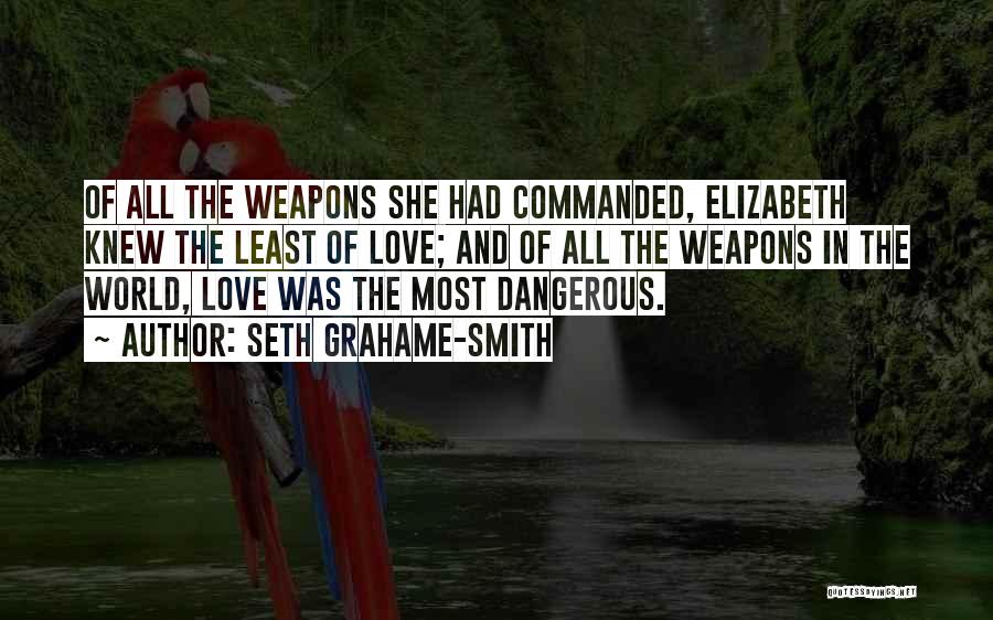 Seth Grahame-Smith Quotes: Of All The Weapons She Had Commanded, Elizabeth Knew The Least Of Love; And Of All The Weapons In The