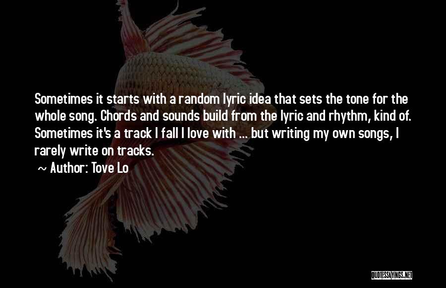 Tove Lo Quotes: Sometimes It Starts With A Random Lyric Idea That Sets The Tone For The Whole Song. Chords And Sounds Build
