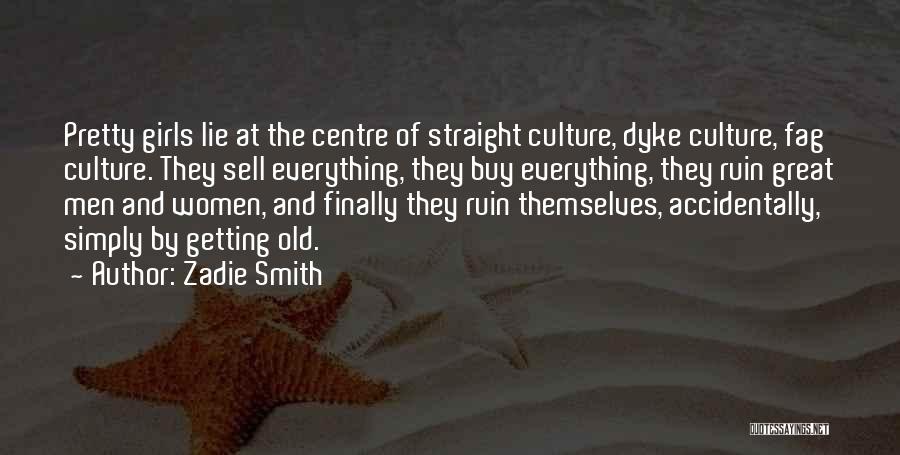 Zadie Smith Quotes: Pretty Girls Lie At The Centre Of Straight Culture, Dyke Culture, Fag Culture. They Sell Everything, They Buy Everything, They