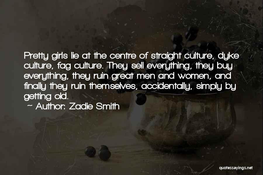 Zadie Smith Quotes: Pretty Girls Lie At The Centre Of Straight Culture, Dyke Culture, Fag Culture. They Sell Everything, They Buy Everything, They