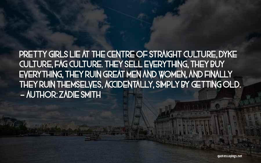 Zadie Smith Quotes: Pretty Girls Lie At The Centre Of Straight Culture, Dyke Culture, Fag Culture. They Sell Everything, They Buy Everything, They