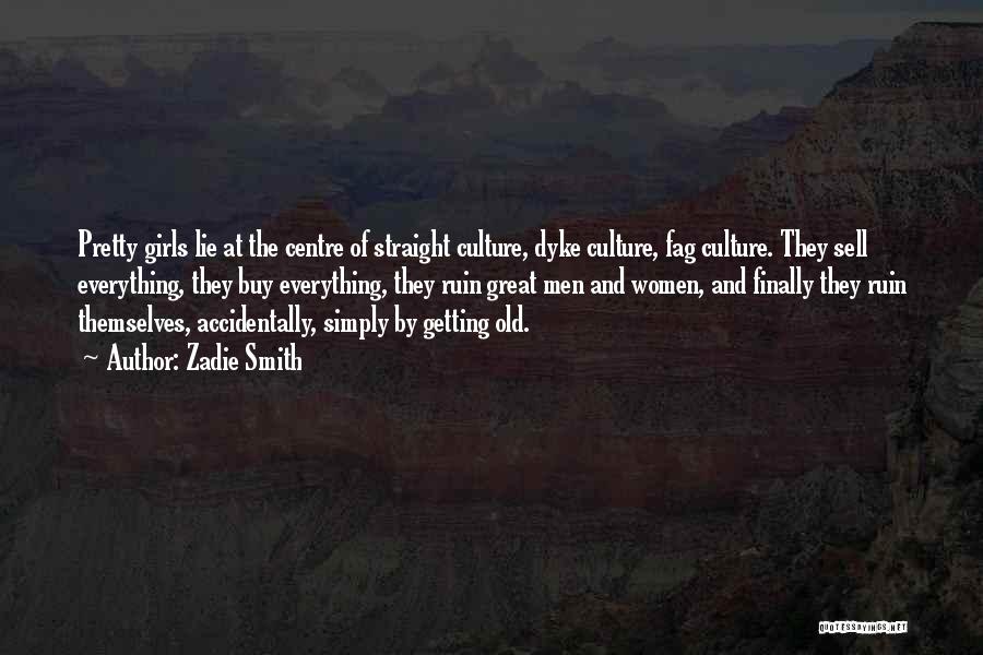 Zadie Smith Quotes: Pretty Girls Lie At The Centre Of Straight Culture, Dyke Culture, Fag Culture. They Sell Everything, They Buy Everything, They