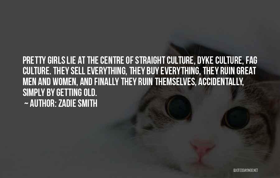 Zadie Smith Quotes: Pretty Girls Lie At The Centre Of Straight Culture, Dyke Culture, Fag Culture. They Sell Everything, They Buy Everything, They