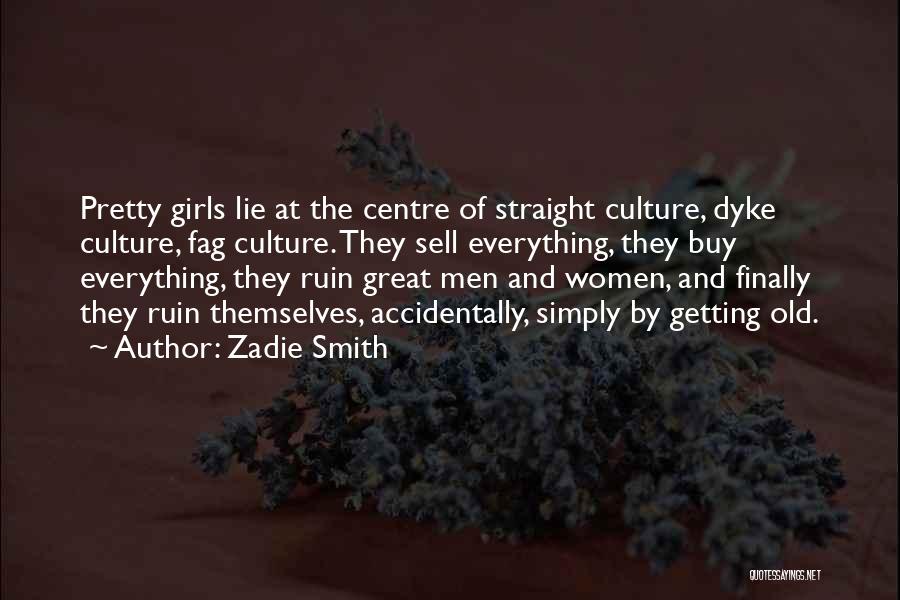 Zadie Smith Quotes: Pretty Girls Lie At The Centre Of Straight Culture, Dyke Culture, Fag Culture. They Sell Everything, They Buy Everything, They