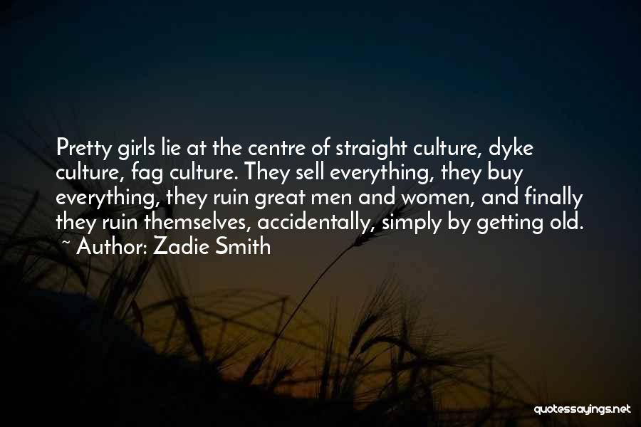 Zadie Smith Quotes: Pretty Girls Lie At The Centre Of Straight Culture, Dyke Culture, Fag Culture. They Sell Everything, They Buy Everything, They