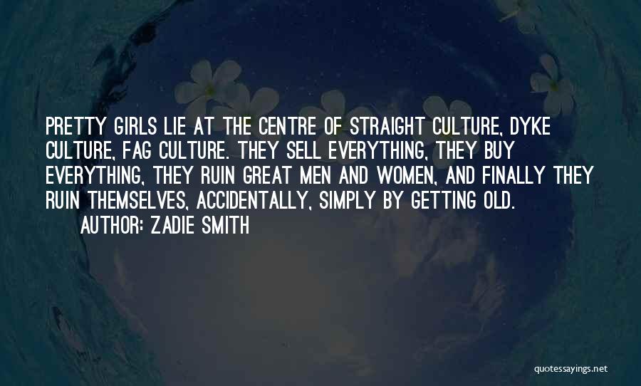 Zadie Smith Quotes: Pretty Girls Lie At The Centre Of Straight Culture, Dyke Culture, Fag Culture. They Sell Everything, They Buy Everything, They