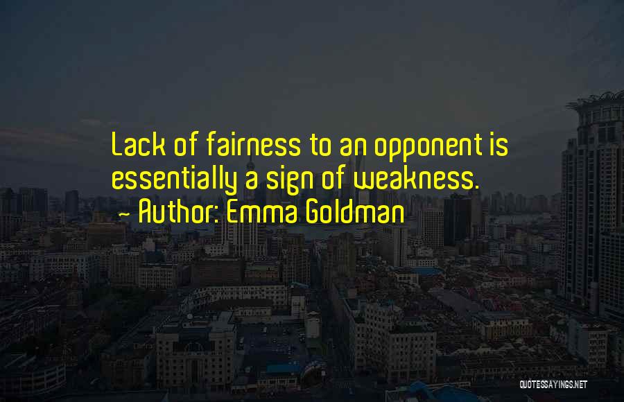 Emma Goldman Quotes: Lack Of Fairness To An Opponent Is Essentially A Sign Of Weakness.