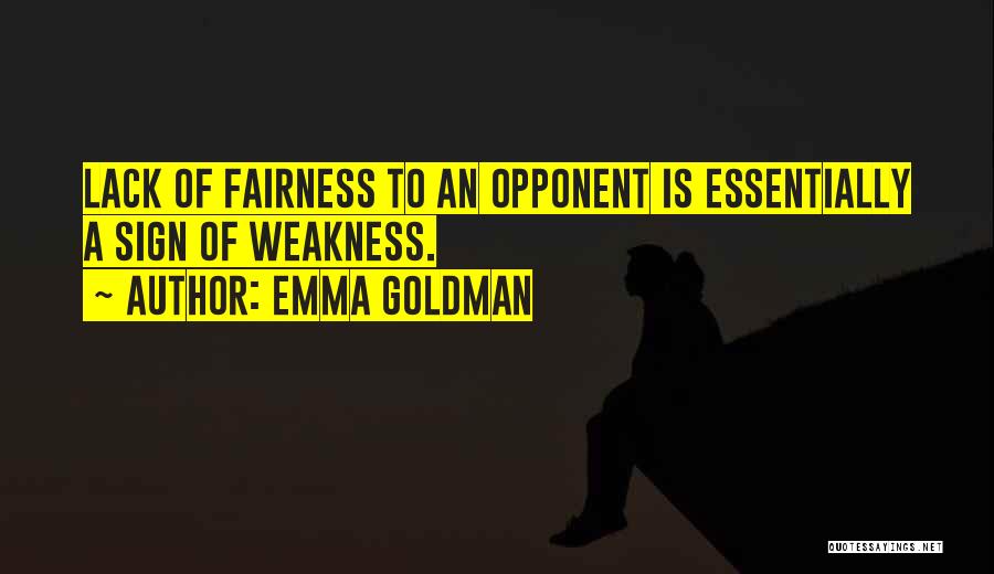 Emma Goldman Quotes: Lack Of Fairness To An Opponent Is Essentially A Sign Of Weakness.