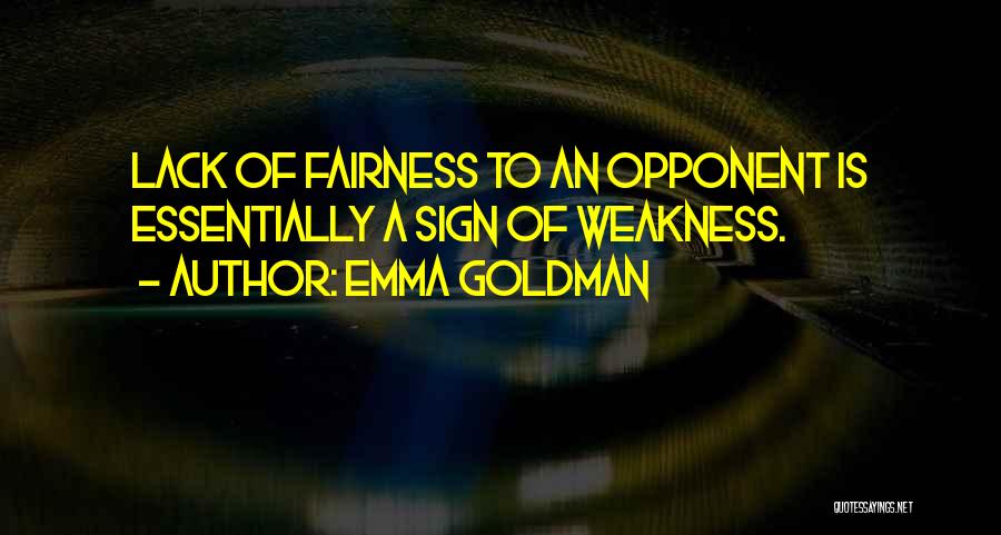 Emma Goldman Quotes: Lack Of Fairness To An Opponent Is Essentially A Sign Of Weakness.