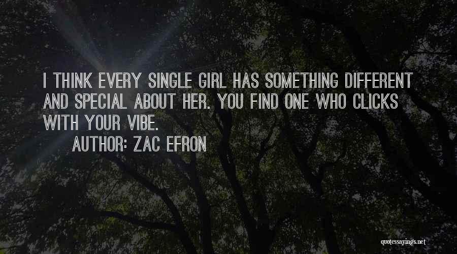 Zac Efron Quotes: I Think Every Single Girl Has Something Different And Special About Her. You Find One Who Clicks With Your Vibe.