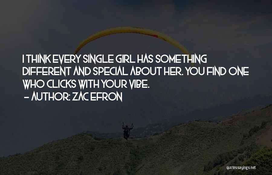 Zac Efron Quotes: I Think Every Single Girl Has Something Different And Special About Her. You Find One Who Clicks With Your Vibe.