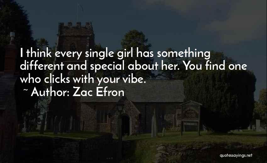 Zac Efron Quotes: I Think Every Single Girl Has Something Different And Special About Her. You Find One Who Clicks With Your Vibe.