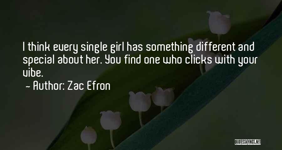 Zac Efron Quotes: I Think Every Single Girl Has Something Different And Special About Her. You Find One Who Clicks With Your Vibe.