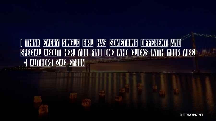 Zac Efron Quotes: I Think Every Single Girl Has Something Different And Special About Her. You Find One Who Clicks With Your Vibe.