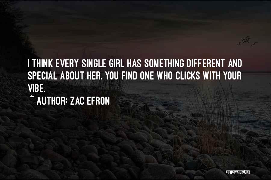 Zac Efron Quotes: I Think Every Single Girl Has Something Different And Special About Her. You Find One Who Clicks With Your Vibe.
