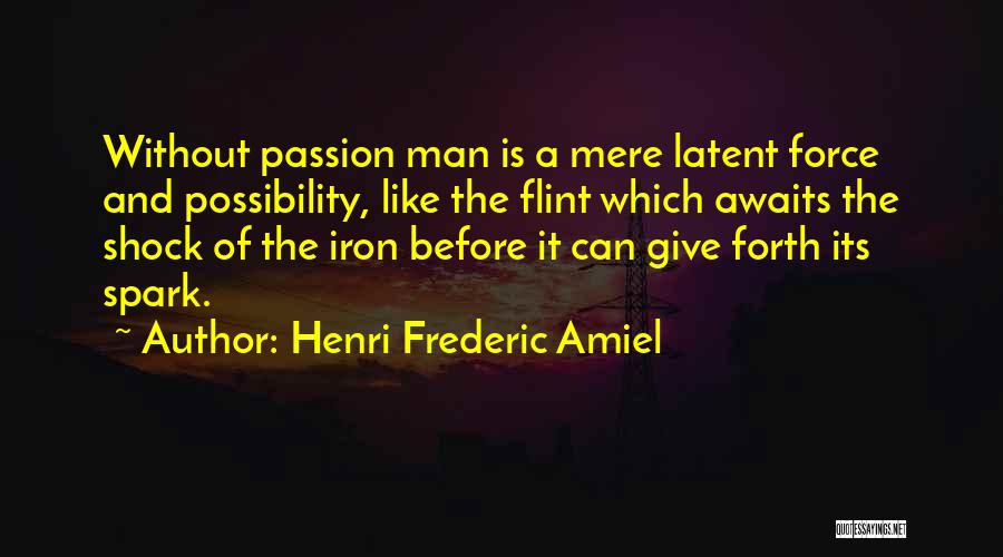 Henri Frederic Amiel Quotes: Without Passion Man Is A Mere Latent Force And Possibility, Like The Flint Which Awaits The Shock Of The Iron