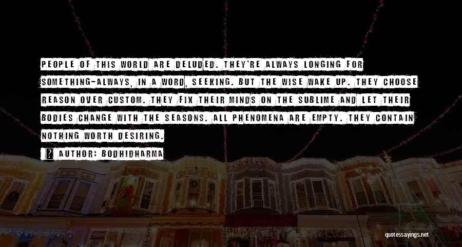 Bodhidharma Quotes: People Of This World Are Deluded. They're Always Longing For Something-always, In A Word, Seeking. But The Wise Wake Up.