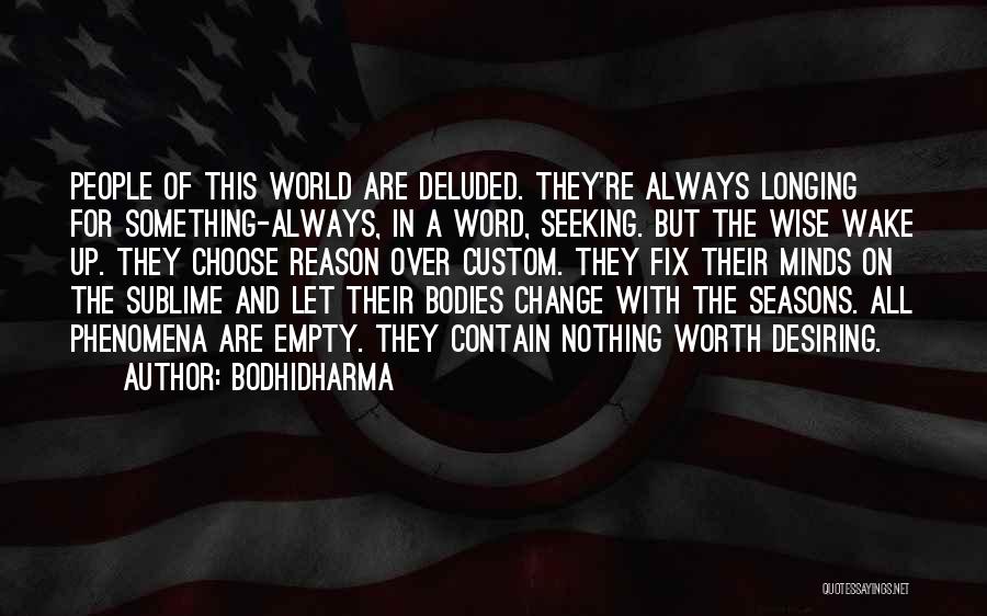 Bodhidharma Quotes: People Of This World Are Deluded. They're Always Longing For Something-always, In A Word, Seeking. But The Wise Wake Up.